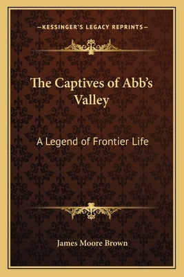 The Captives of Abb's Valley: A Legend of Frontier Life by Brown, James Moore