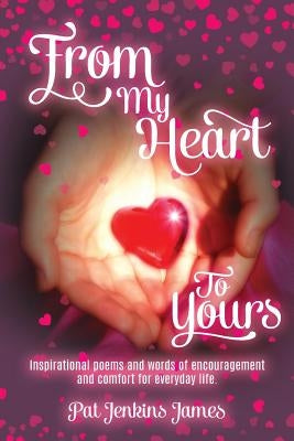 From My Heart To Yours: Inspirational poems and words of encouragement and comfort for everyday life. by James, Pat Jenkins