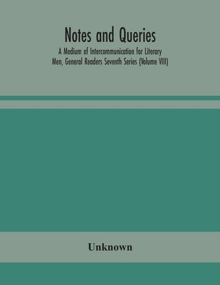 Notes And Queries; A Medium Of Intercommunication For Literary Men, General Readers Seventh Series (Volume Viii) by Unknown