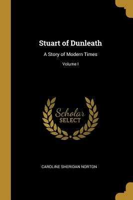 Stuart of Dunleath: A Story of Modern Times; Volume I by Norton, Caroline Sheridan