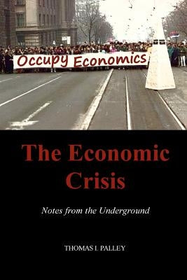 The Economic Crisis: Notes from the Underground by Palley, Thomas I.