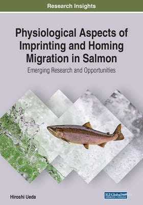 Physiological Aspects of Imprinting and Homing Migration in Salmon: Emerging Research and Opportunities by Ueda, Hiroshi
