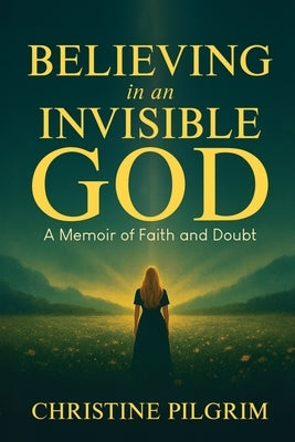 Believing in an Invisible God by Pilgrim, Christine