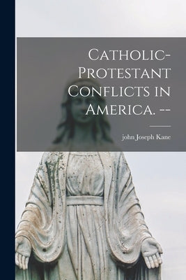 Catholic-Protestant Conflicts in America. -- by Kane, John Joseph 1909-
