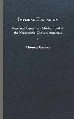 Imperial Educación: Race and Republican Motherhood in the Nineteenth-Century Americas by Genova, Thomas