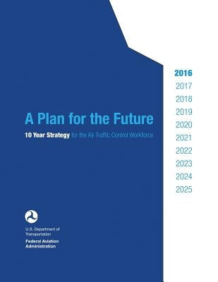 A Plan for the Future: 10 Year Strategy for the Air Traffic Control Workforce by Administration, Federal Aviation