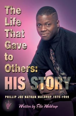 The Life That Gave to Others: His Story: Phillip Joe Nathan Waldrup 1975-1999 by Waldrup, Ella