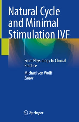Natural Cycle and Minimal Stimulation Ivf: From Physiology to Clinical Practice by Von Wolff, Michael