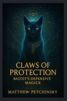 Claws of Protection: Bastet's Defensive Magick by Petchinsky, Matthew