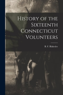 History of the Sixteenth Connecticut Volunteers by Blakeslee, B. F. (Bernard F. ).