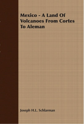 Mexico - A Land Of Volcanoes From Cortes To Aleman by Schlarman, Joseph H.