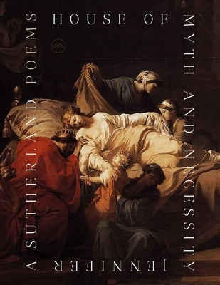 House of Myth and Necessity: Poems by Sutherland, Jennifer A.