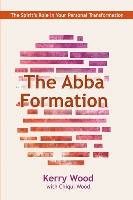 The Abba Formation: The Spirit's Role in Your Personal Transformation by Wood, Kerry