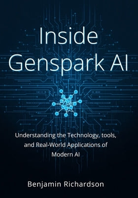 Inside GenSpark AI: Understanding the Technology, Tools, and Real-World Applications of Modern AI by Richardson, Benjamin