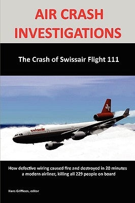 Air Crash Investigations: The Crash of Swissair Flight 111 by Griffioen, Hans