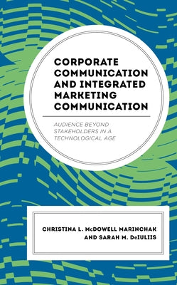 Corporate Communication and Integrated Marketing Communication: Audience beyond Stakeholders in a Technological Age by McDowell Marinchak, Christina L.