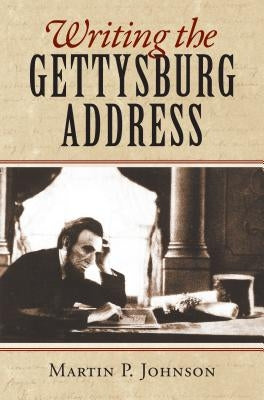 Writing the Gettysburg Address by Johnson, Martin P.
