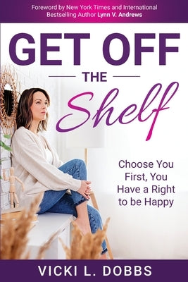 Get Off the Shelf: Choose You First, You Have a Right to Be Happy by Dobbs, Vicki L.