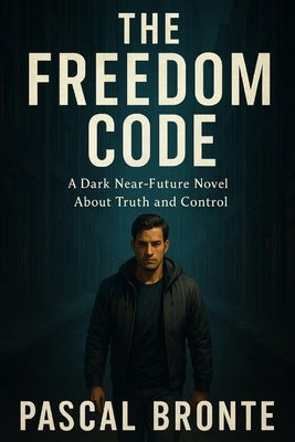 The Freedom Code: A Dark Near-Future Thriller About Truth and Control by Bronte, Pascal