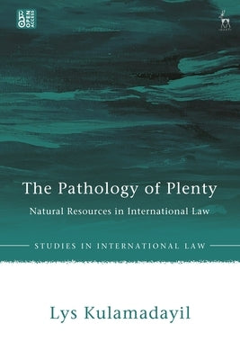 The Pathology of Plenty: Natural Resources in International Law by Kulamadayil, Lys