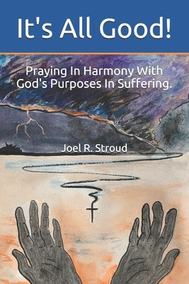 It's All Good!: Praying In Harmony With God's Purposes In Suffering. by Stroud, Joel Robert