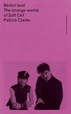 Bedsit Land: The Strange Worlds of Soft Cell by Clarke, Patrick