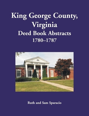 King George County, Virginia Deed Book Abstracts, 1780-1787 by Sparacio, Ruth