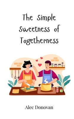 The Simple Sweetness of Togetherness by Donovan, Alec