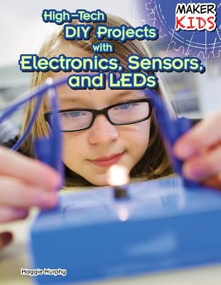 High-Tech DIY Projects with Electronics, Sensors, and LEDs by Murphy, Maggie