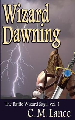 Wizard Dawning: Book One in the Battle Wizard Saga by Lance, C. M.