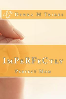 ImPerfectly Perfect Mom: Letters to the Imperfectly Perfect Mom by Triggs, Denna M.