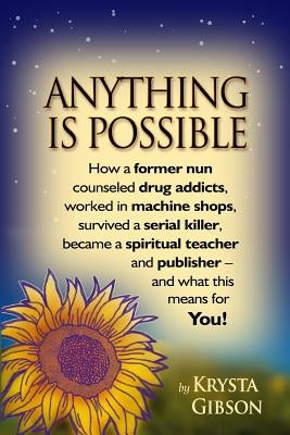 Anything Is Possible: How a former nun counseled drug addicts, worked in machine shops, survived a serial killer, became a spiritual teacher by Gibson, Krysta