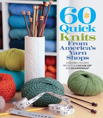 60 Quick Knits from America's Yarn Shops: Everyone's Favorite Projects in Cascade 220 and 220 Superwash by Sixth&spring Books