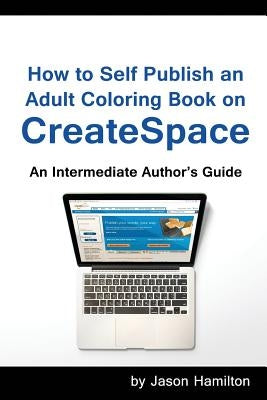 How to Self Publish: An Adult Coloring Book on Createspace: An Intermediate Author's Guide by Hamilton, Jason