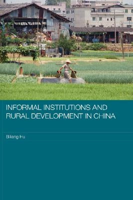 Informal Institutions and Rural Development in China by Hu, Biliang