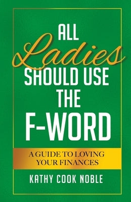 All Ladies Should Use the F-Word: A Guide to Loving Your Finances by Noble, Kathy Cook