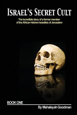 Israel's Secret Cult: The incredible story of a former member of the African Hebrew Israelites of Jerusalem by Goodman, Mahaleyah