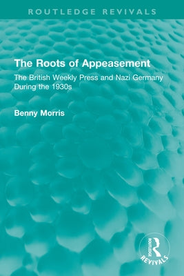 The Roots of Appeasement: The British Weekly Press and Nazi Germany During the 1930s by Morris, Benny