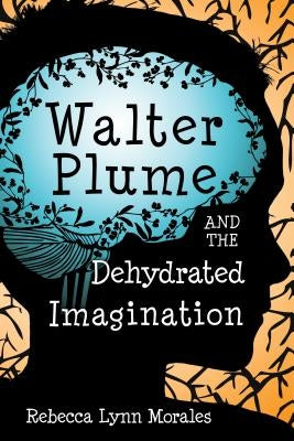 Walter Plume and the Dehydrated Imagination by Morales, Rebecca