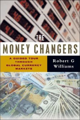 The Money Changers: A Guided Tour Through Global Currency Markets by Williams, Robert G.