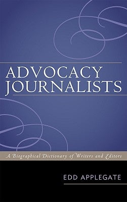 Advocacy Journalists: A Biographical Dictionary of Writers and Editors by Applegate, Edd