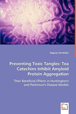 Preventing Toxic Tangles: Tea Catechins Inhibit Amyloid Protein Aggregation by Ehrnhöfer, Dagmar