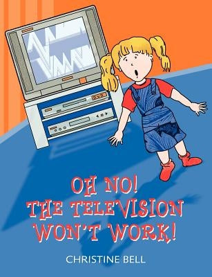 Oh No! The Television Won't Work! by Bell, Christine