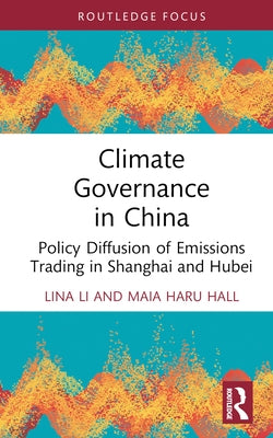 Climate Governance in China: Policy Diffusion of Emissions Trading in Shanghai and Hubei by Li, Lina