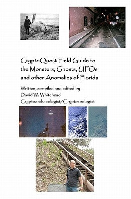 Cryptoquest Field Guide To The Monsters, Ghosts, UFOs And Other Anomalies Of Florida by Whitehead, David W.