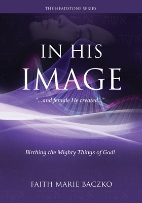 In His Image: ...And Female He Created Them! by Baczko, Faith Marie