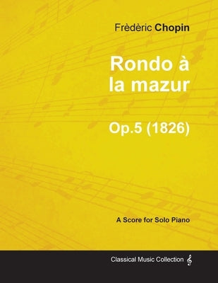 Rondo À La Mazur Op.5 - For Solo Piano (1826) by Chopin, Frederic