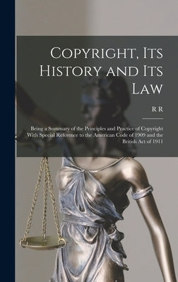 Copyright, its History and its Law: Being a Summary of the Principles and Practice of Copyright With Special Reference to the American Code of 1909 an by Bowker, R. R. 1848-1933