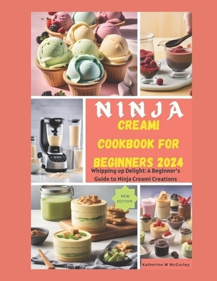 Ninja Creami Cookbook for Beginners 2024: Whipping up Delight: A Beginner's Guide to Ninja Creami Creations by McCurley, Katherine W.
