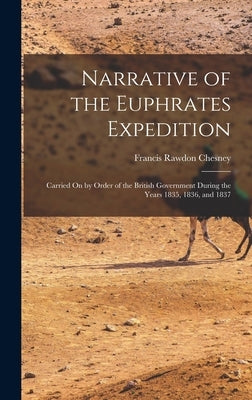 Narrative of the Euphrates Expedition: Carried On by Order of the British Government During the Years 1835, 1836, and 1837 by Chesney, Francis Rawdon